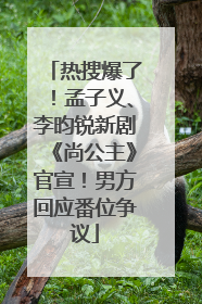 热搜爆了！孟子义、李昀锐新剧《尚公主》官宣！男方回应番位争议