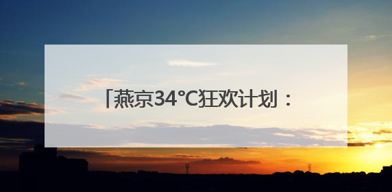 燕京34°C狂欢计划：用泡沫冰镇北京的夏天