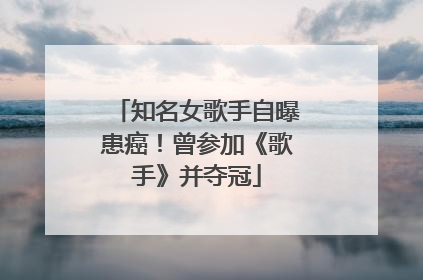 知名女歌手自曝患癌！曾参加《歌手》并夺冠