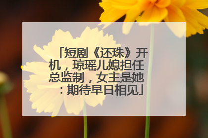 短剧《还珠》开机，琼瑶儿媳担任总监制，女主是她：期待早日相见