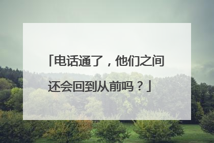 电话通了，他们之间还会回到从前吗？