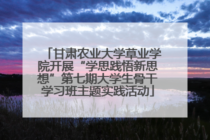 甘肃农业大学草业学院开展“学思践悟新思想”第七期大学生骨干学习班主题实践活动