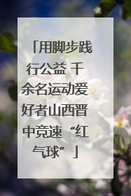 用脚步践行公益 千余名运动爱好者山西晋中竞速“红气球”