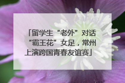 留学生“老外”对话“霸王花”女足，常州上演跨国青春友谊赛