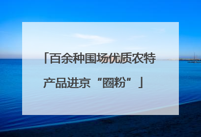 百余种围场优质农特产品进京“圈粉”