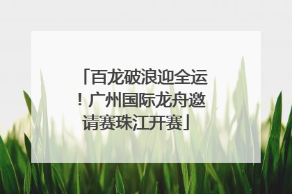 百龙破浪迎全运！广州国际龙舟邀请赛珠江开赛
