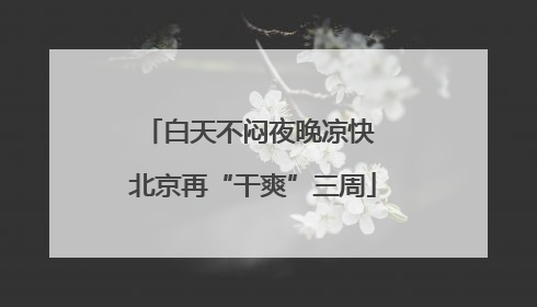 白天不闷夜晚凉快 北京再“干爽”三周