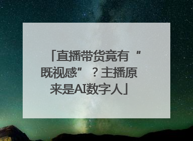 直播带货竟有“既视感”？主播原来是AI数字人