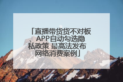 直播带货货不对板、APP自动勾选隐私政策 最高法发布网络消费案例