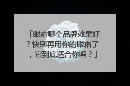 眼霜哪个品牌效果好？快别再用你的眼霜了，它到底适合你吗？