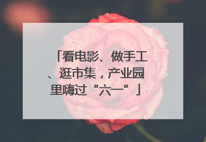 看电影、做手工、逛市集，产业园里嗨过“六一”