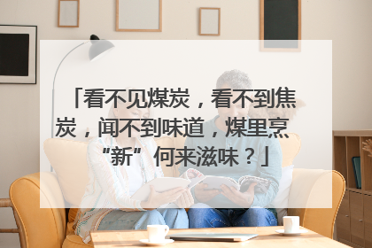 看不见煤炭，看不到焦炭，闻不到味道，煤里烹“新”何来滋味？