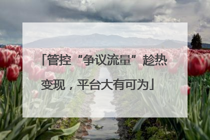 管控“争议流量”趁热变现，平台大有可为