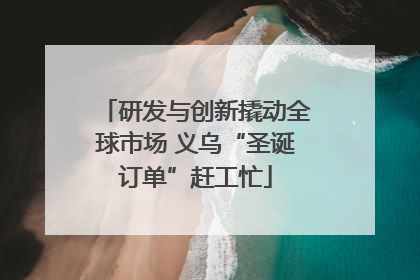研发与创新撬动全球市场 义乌“圣诞订单”赶工忙