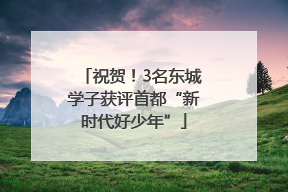 祝贺！3名东城学子获评首都“新时代好少年”