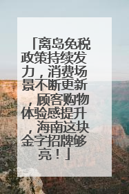 离岛免税政策持续发力，消费场景不断更新，顾客购物体验感提升，海南这块金字招牌够亮！