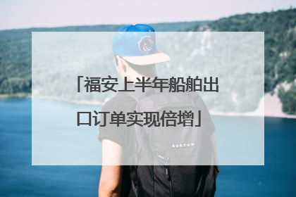 福安上半年船舶出口订单实现倍增