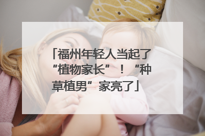福州年轻人当起了“植物家长”！“种草植男”家亮了