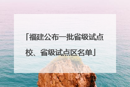 福建公布一批省级试点校、省级试点区名单