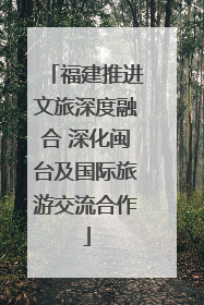 福建推进文旅深度融合 深化闽台及国际旅游交流合作