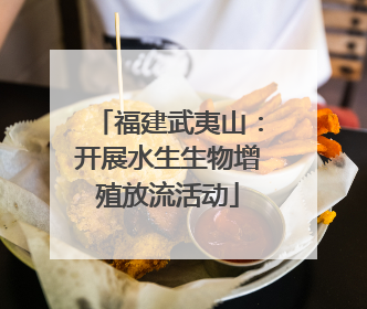 福建武夷山：开展水生生物增殖放流活动