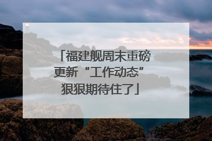 福建舰周末重磅更新“工作动态” 狠狠期待住了