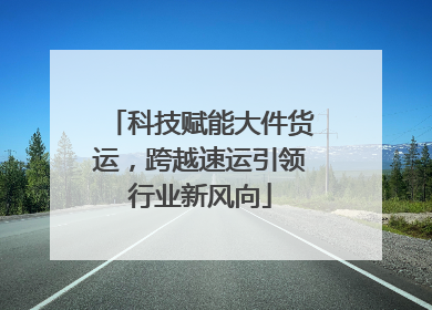 科技赋能大件货运，跨越速运引领行业新风向
