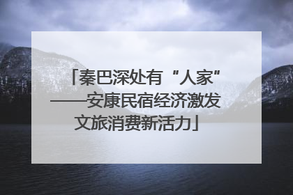 秦巴深处有“人家”——安康民宿经济激发文旅消费新活力