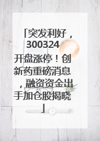 突发利好，300324开盘涨停！创新药重磅消息，融资资金出手加仓股揭晓