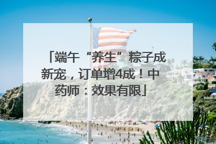 端午“养生”粽子成新宠，订单增4成！中药师：效果有限
