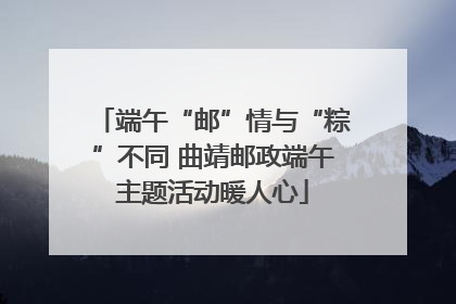 端午“邮”情与“粽”不同 曲靖邮政端午主题活动暖人心