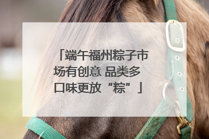端午福州粽子市场有创意 品类多口味更放“粽”