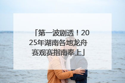 第一波剧透！2025年湖南各地龙舟赛观赛指南奉上