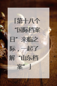 第十八个“国际档案日”来临之际，一起了解“山东档案”