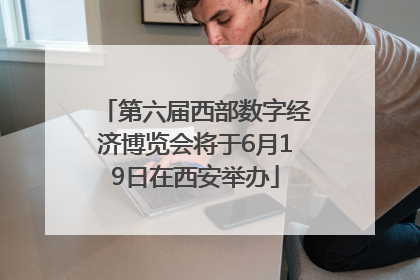 第六届西部数字经济博览会将于6月19日在西安举办