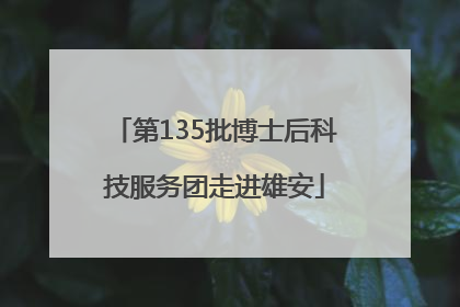 第135批博士后科技服务团走进雄安