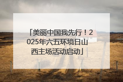 美丽中国我先行！2025年六五环境日山西主场活动启动