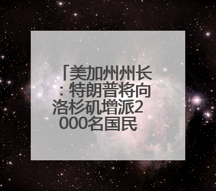 美加州州长：特朗普将向洛杉矶增派2000名国民警卫队士兵