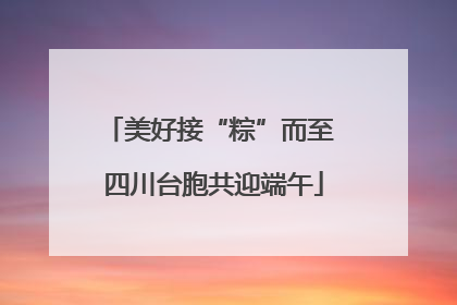 美好接“粽”而至 四川台胞共迎端午