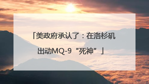 美政府承认了：在洛杉矶出动MQ-9“死神”