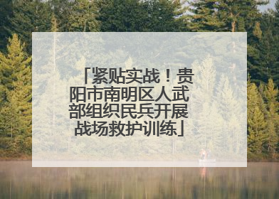 紧贴实战！贵阳市南明区人武部组织民兵开展战场救护训练