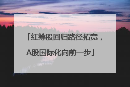 红筹股回归路径拓宽，A股国际化向前一步