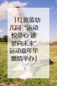 红黄蓝幼儿园“运动悦童心 逐梦向未来”运动嘉年华燃情举办