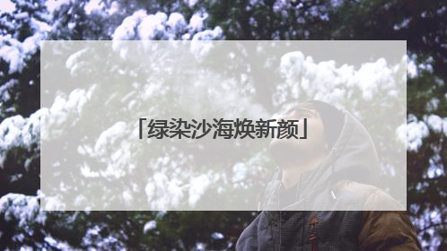 绿染沙海焕新颜