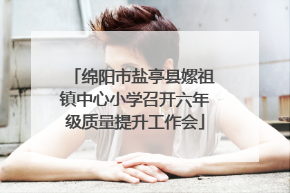 绵阳市盐亭县嫘祖镇中心小学召开六年级质量提升工作会