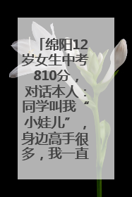 绵阳12岁女生中考810分，对话本人：同学叫我“小娃儿”，身边高手很多，我一直在追赶