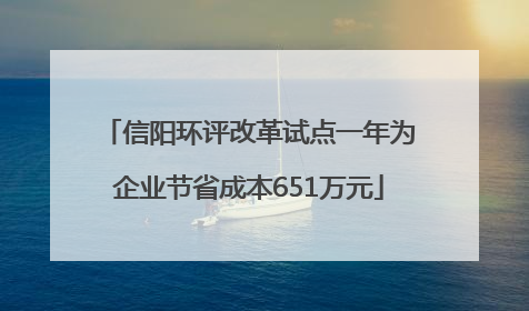 信阳环评改革试点一年为企业节省成本651万元