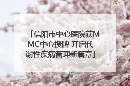信阳市中心医院获MMC中心授牌 开启代谢性疾病管理新篇章