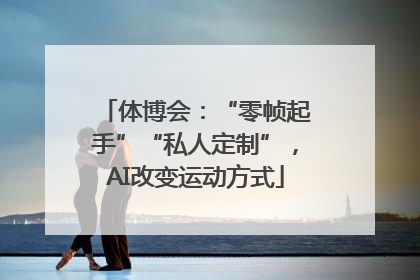体博会：“零帧起手”“私人定制”，AI改变运动方式