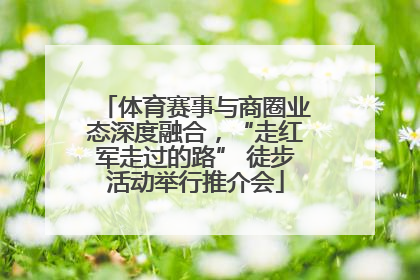 体育赛事与商圈业态深度融合，“走红军走过的路” 徒步活动举行推介会